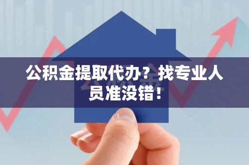 大田公积金提取代办？找专业人员准没错！