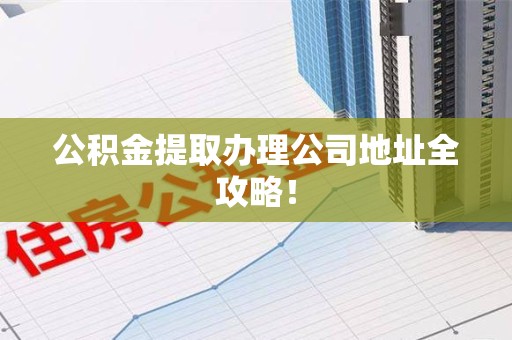 大田公积金提取办理公司地址全攻略！