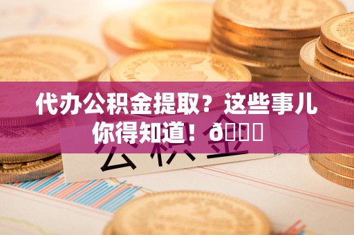 大田代办公积金提取？这些事儿你得知道！😎