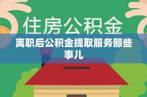 大田离职后公积金提取服务那些事儿