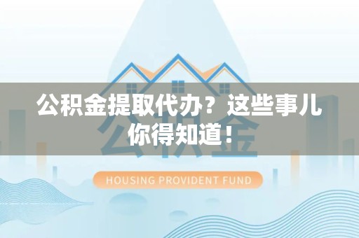 大田公积金提取代办?这些事儿你得知道! 大田公积金提取代办?这些事儿你得知道!