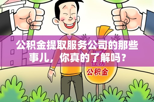 大田公积金提取服务公司的那些事儿，你真的了解吗？