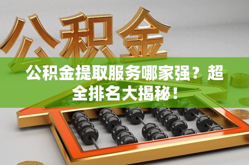 大田公积金提取服务哪家强？超全排名大揭秘！