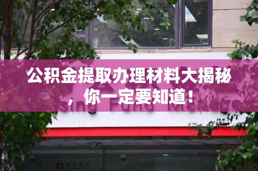 大田公积金提取办理材料大揭秘，你一定要知道！