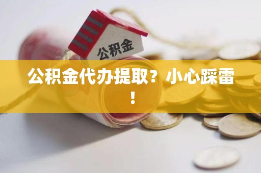 大田公积金代办提取？小心踩雷！