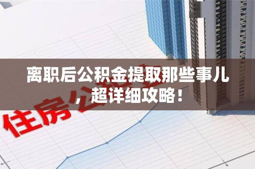大田离职后公积金提取那些事儿，超详细攻略！