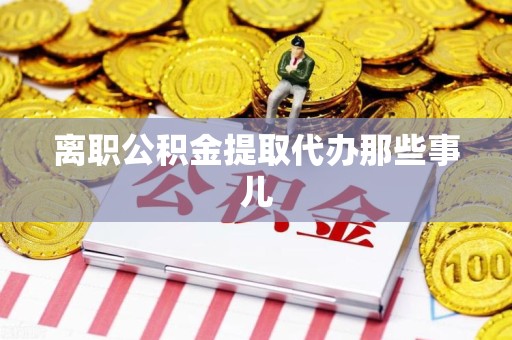 大田离职公积金提取代办那些事儿