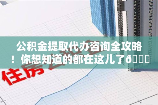 大田公积金提取代办咨询全攻略！你想知道的都在这儿了😉