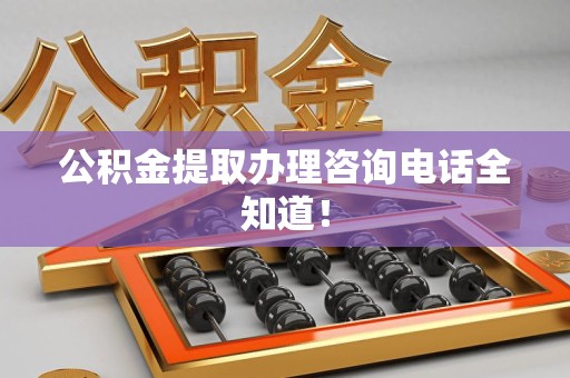 大田公积金提取办理咨询电话全知道！
