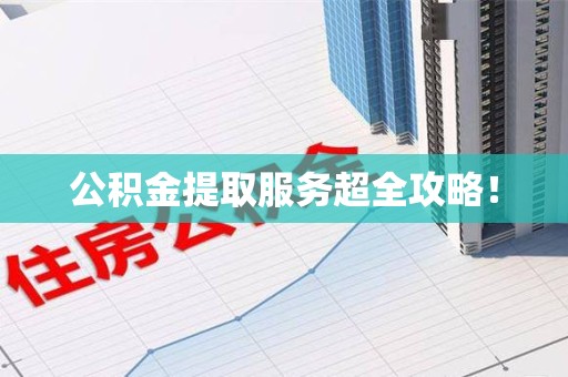 大田公积金提取服务超全攻略！