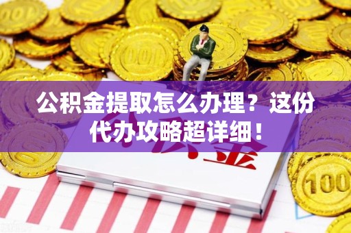 大田公积金提取怎么办理？这份代办攻略超详细！