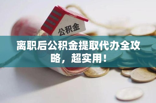 大田离职后公积金提取代办全攻略,超实用! 大田离职后公积金提取代办全攻略,超实用!