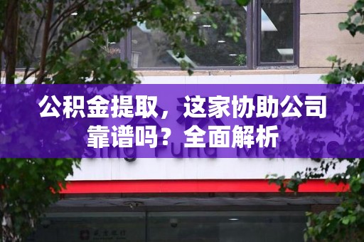 大田公积金提取，这家协助公司靠谱吗？全面解析