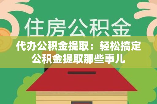大田代办公积金提取：轻松搞定公积金提取那些事儿