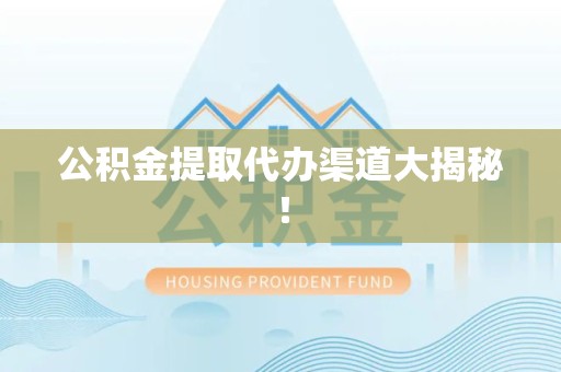 大田公积金提取代办渠道大揭秘！