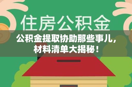 大田公积金提取协助那些事儿，材料清单大揭秘！