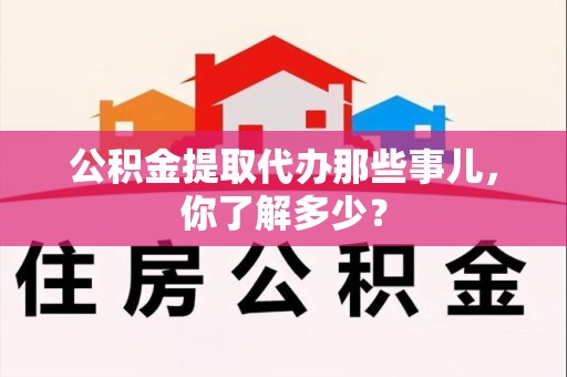 大田公积金提取代办那些事儿，你了解多少？